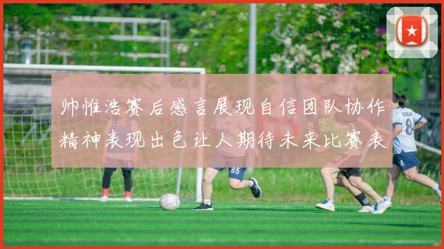 帅惟浩赛后感言展现自信团队协作精神表现出色让人期待未来比赛表现