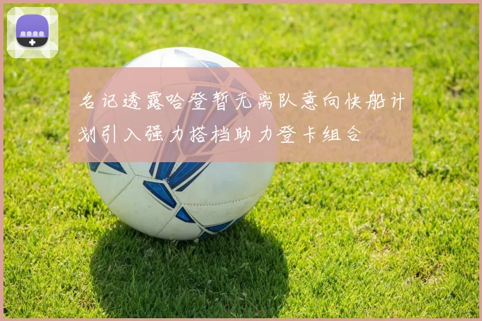 名记透露哈登暂无离队意向快船计划引入强力搭档助力登卡组合