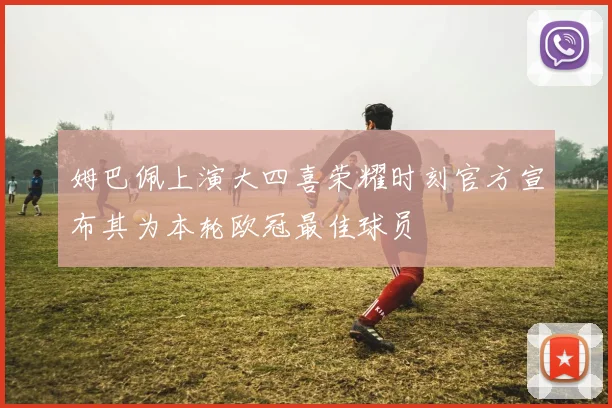 姆巴佩上演大四喜荣耀时刻官方宣布其为本轮欧冠最佳球员