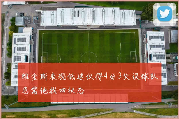 维金斯表现低迷仅得4分3失误球队急需他找回状态