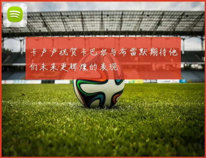 卡卢卢祝贺卡巴尔与布雷默期待他们未来更辉煌的表现