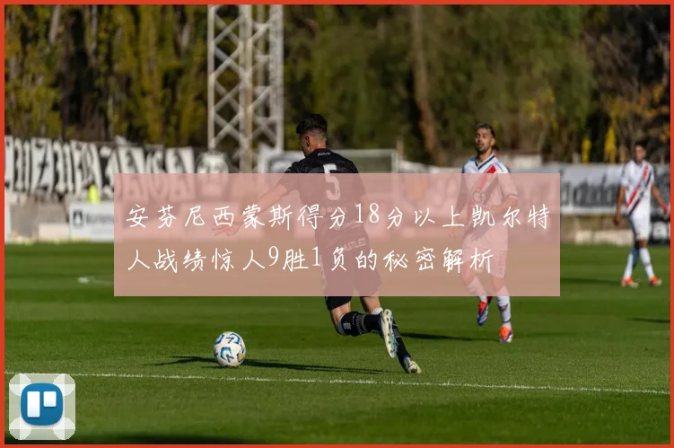 安芬尼西蒙斯得分18分以上凯尔特人战绩惊人9胜1负的秘密解析