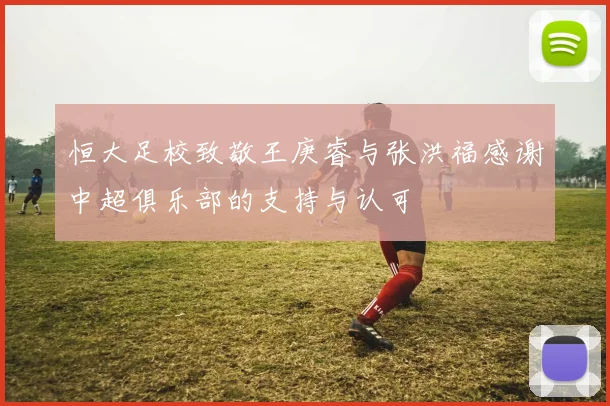 恒大足校致敬王庚睿与张洪福感谢中超俱乐部的支持与认可