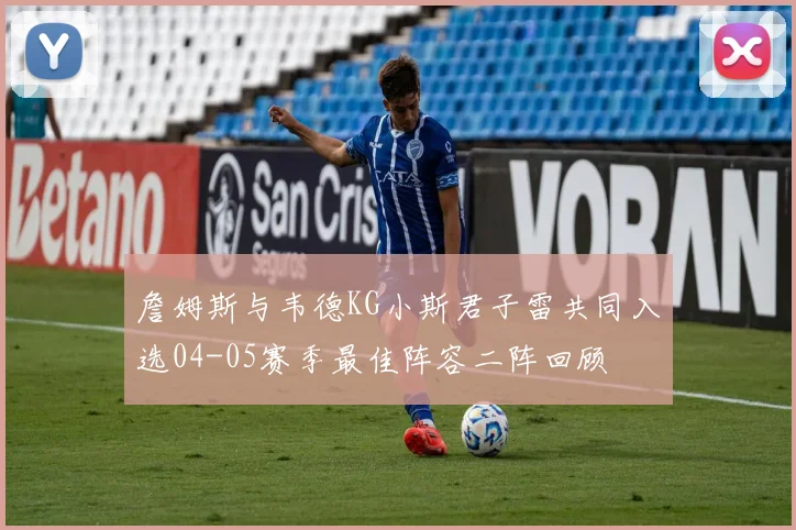 詹姆斯与韦德KG小斯君子雷共同入选04-05赛季最佳阵容二阵回顾