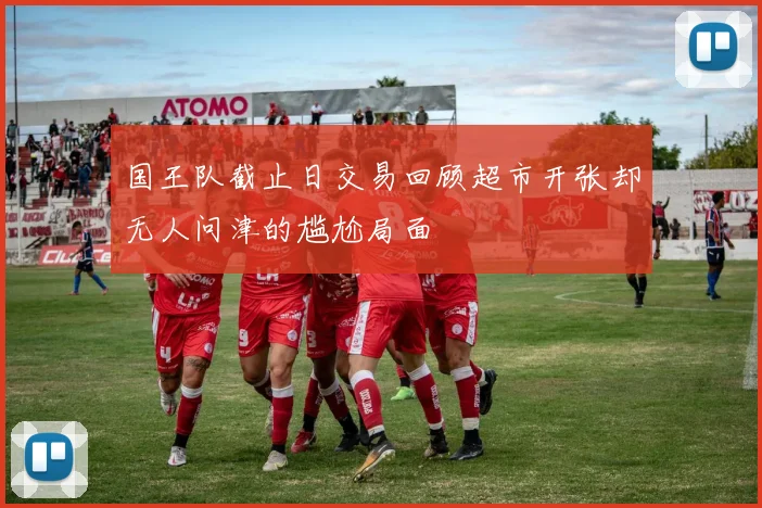 国王队截止日交易回顾超市开张却无人问津的尴尬局面