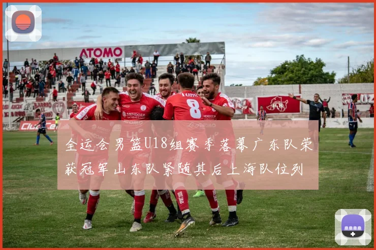 全运会男篮U18组赛季落幕广东队荣获冠军山东队紧随其后上海队位列第三
