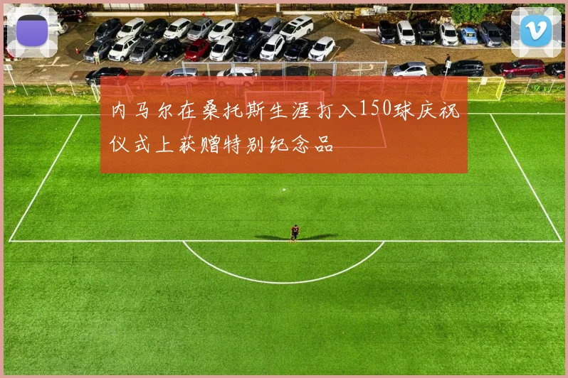 内马尔在桑托斯生涯打入150球庆祝仪式上获赠特别纪念品