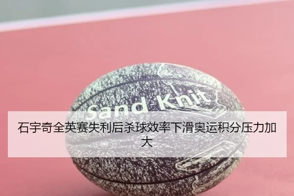 石宇奇全英赛失利后杀球效率下滑奥运积分压力加大 - WukongSports